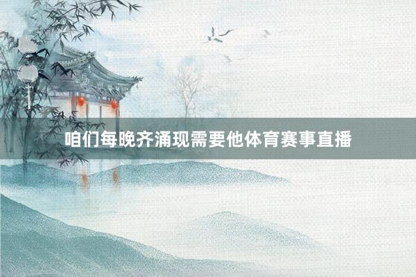 咱们每晚齐涌现需要他体育赛事直播