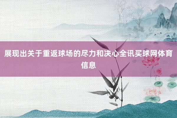展现出关于重返球场的尽力和决心全讯买球网体育信息