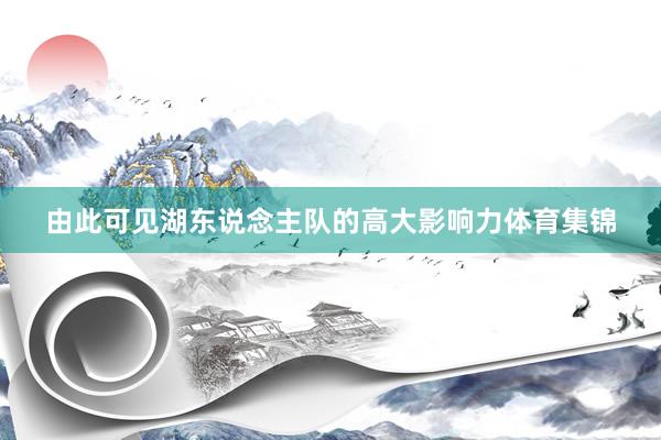 由此可见湖东说念主队的高大影响力体育集锦