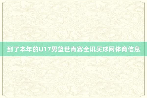 到了本年的U17男篮世青赛全讯买球网体育信息