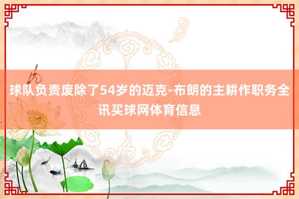球队负责废除了54岁的迈克-布朗的主耕作职务全讯买球网体育信息