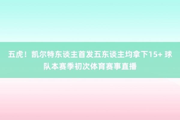 五虎！凯尔特东谈主首发五东谈主均拿下15+ 球队本赛季初次体育赛事直播