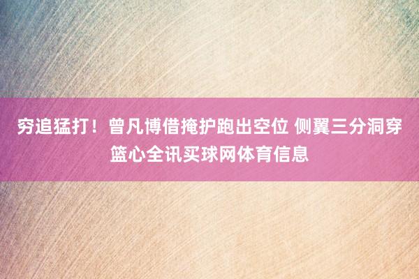 穷追猛打！曾凡博借掩护跑出空位 侧翼三分洞穿篮心全讯买球网体育信息