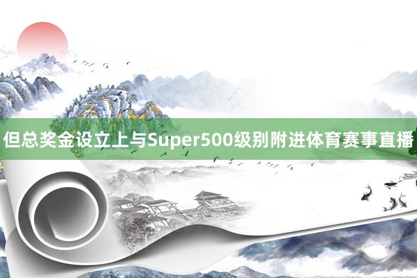 但总奖金设立上与Super500级别附进体育赛事直播