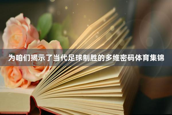 为咱们揭示了当代足球制胜的多维密码体育集锦