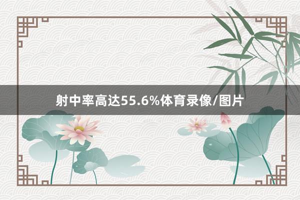射中率高达55.6%体育录像/图片