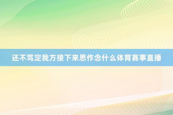 还不笃定我方接下来思作念什么体育赛事直播