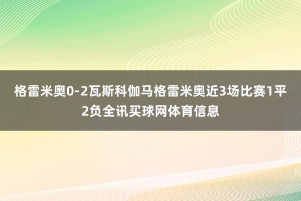格雷米奥0-2瓦斯科伽马格雷米奥近3场比赛1平2负全讯买球网体育信息