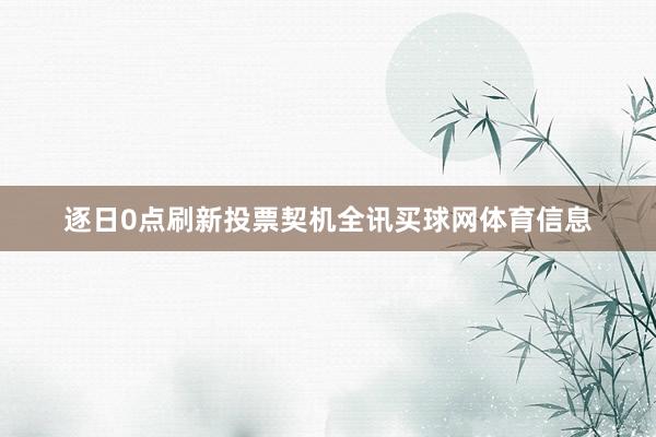 逐日0点刷新投票契机全讯买球网体育信息