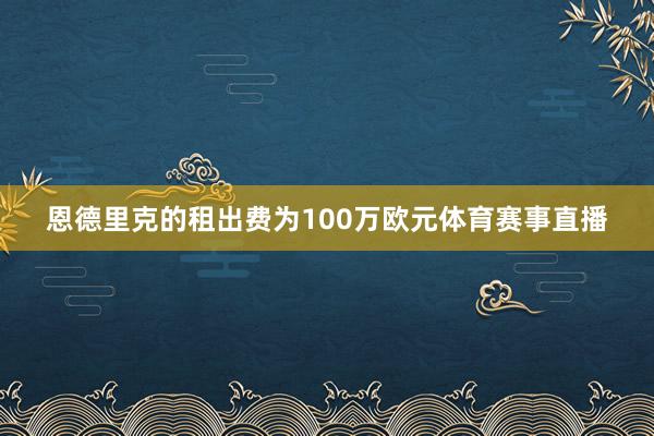 恩德里克的租出费为100万欧元体育赛事直播