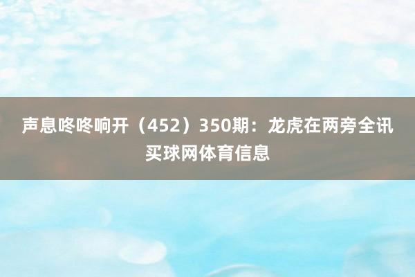 声息咚咚响开（452）　　350期：龙虎在两旁全讯买球网体育信息
