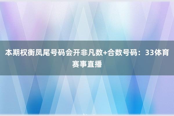 本期权衡凤尾号码会开非凡数+合数号码：33体育赛事直播