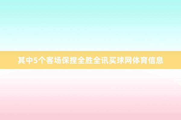 其中5个客场保捏全胜全讯买球网体育信息