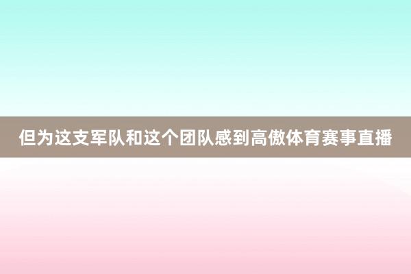 但为这支军队和这个团队感到高傲体育赛事直播