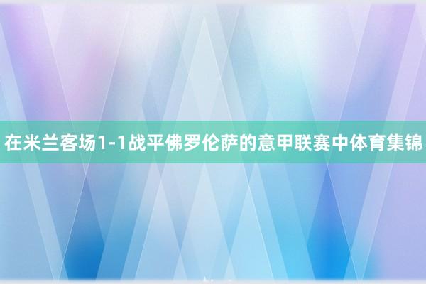 在米兰客场1-1战平佛罗伦萨的意甲联赛中体育集锦