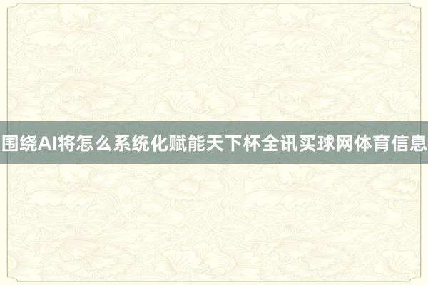 围绕AI将怎么系统化赋能天下杯全讯买球网体育信息