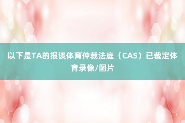 以下是TA的报谈体育仲裁法庭（CAS）已裁定体育录像/图片