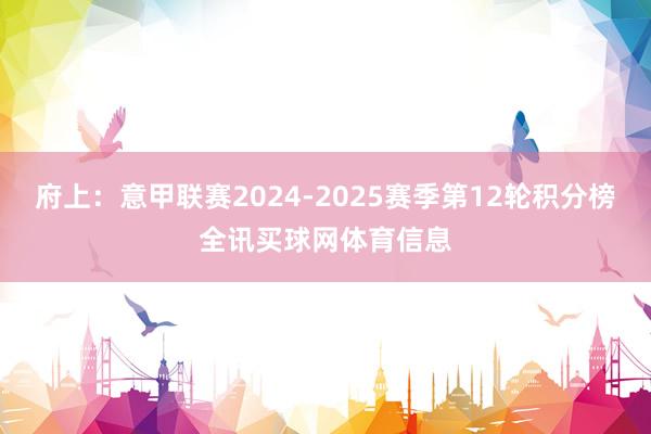 府上：意甲联赛2024-2025赛季第12轮积分榜全讯买球网体育信息