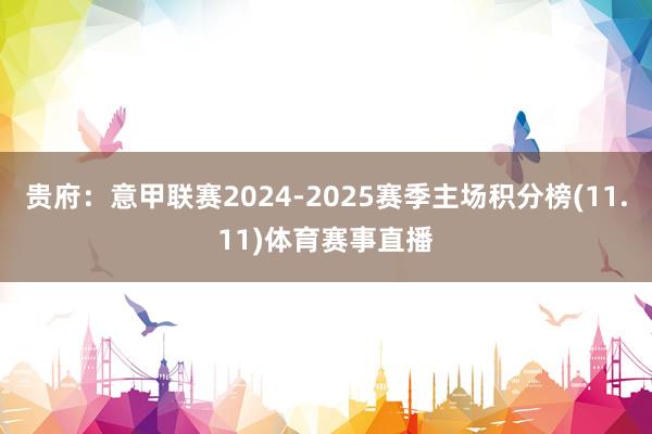贵府：意甲联赛2024-2025赛季主场积分榜(11.11)体育赛事直播