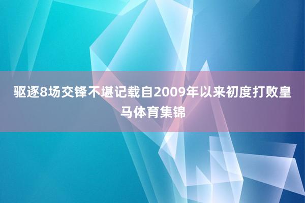 驱逐8场交锋不堪记载自2009年以来初度打败皇马体育集锦