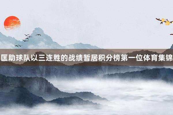 匡助球队以三连胜的战绩暂居积分榜第一位体育集锦