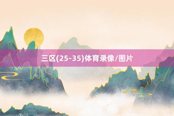 三区(25-35)体育录像/图片