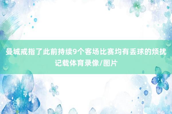 曼城戒指了此前持续9个客场比赛均有丢球的烦扰记载体育录像/图片