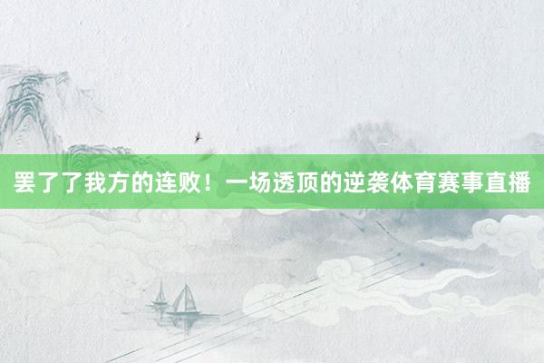 罢了了我方的连败！一场透顶的逆袭体育赛事直播