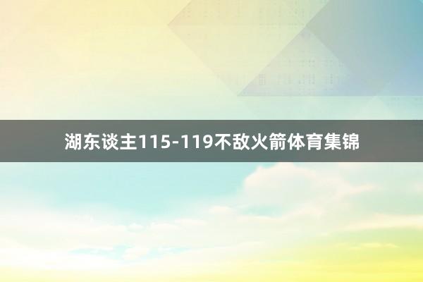 湖东谈主115-119不敌火箭体育集锦