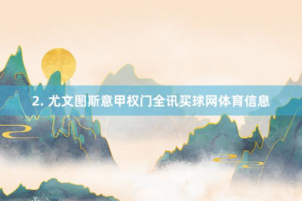 2. 尤文图斯意甲权门全讯买球网体育信息