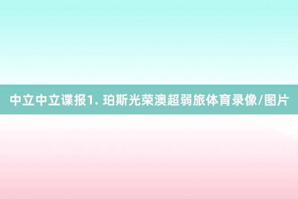 中立　　中立谍报　　1. 珀斯光荣澳超弱旅体育录像/图片