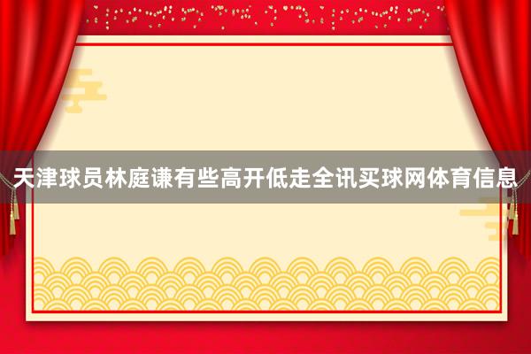 天津球员林庭谦有些高开低走全讯买球网体育信息