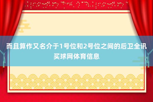 而且算作又名介于1号位和2号位之间的后卫全讯买球网体育信息