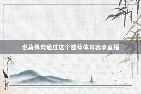 也莫得沟通过这个遴荐体育赛事直播