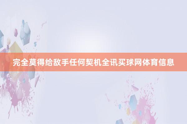 完全莫得给敌手任何契机全讯买球网体育信息