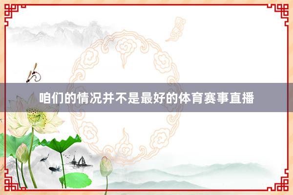 咱们的情况并不是最好的体育赛事直播