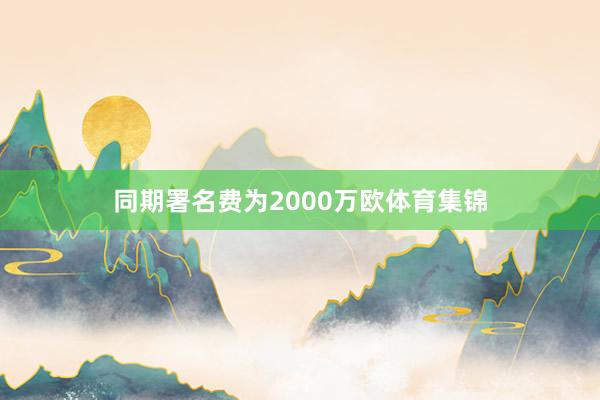同期署名费为2000万欧体育集锦