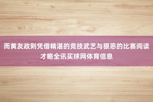 而黄友政则凭借精湛的竞技武艺与狠恶的比赛阅读才略全讯买球网体育信息