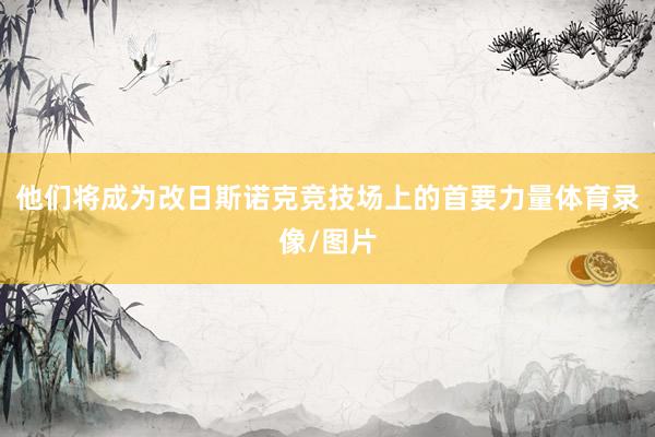 他们将成为改日斯诺克竞技场上的首要力量体育录像/图片