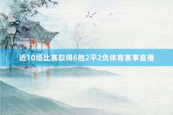 近10场比赛取得6胜2平2负体育赛事直播