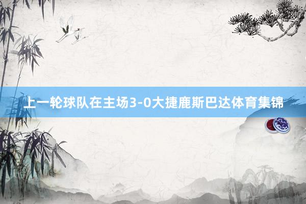 上一轮球队在主场3-0大捷鹿斯巴达体育集锦