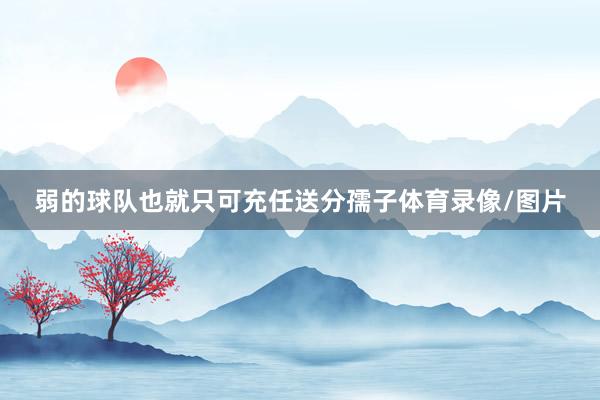 弱的球队也就只可充任送分孺子体育录像/图片