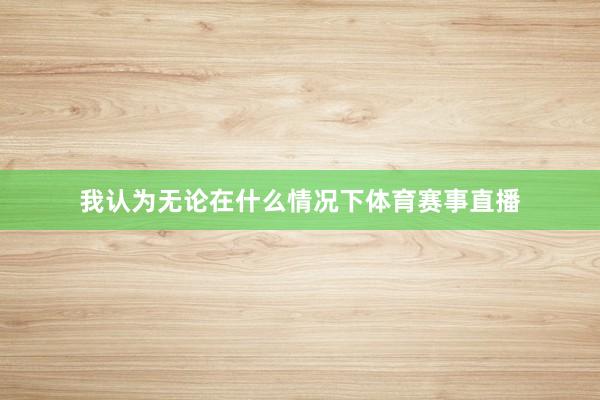 我认为无论在什么情况下体育赛事直播