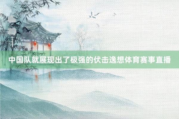 中国队就展现出了极强的伏击逸想体育赛事直播
