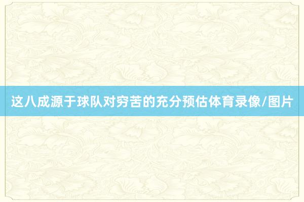 这八成源于球队对穷苦的充分预估体育录像/图片