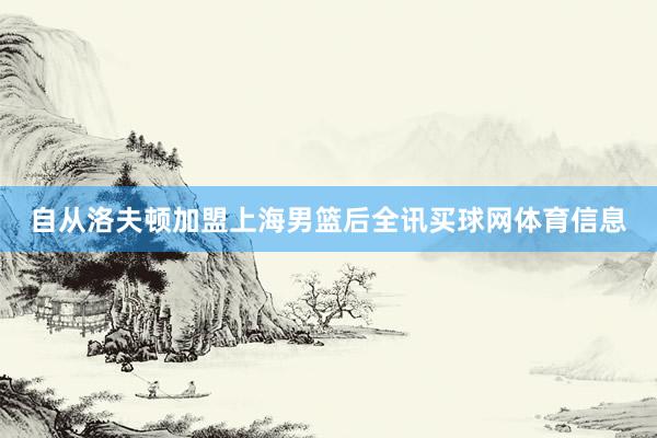 自从洛夫顿加盟上海男篮后全讯买球网体育信息