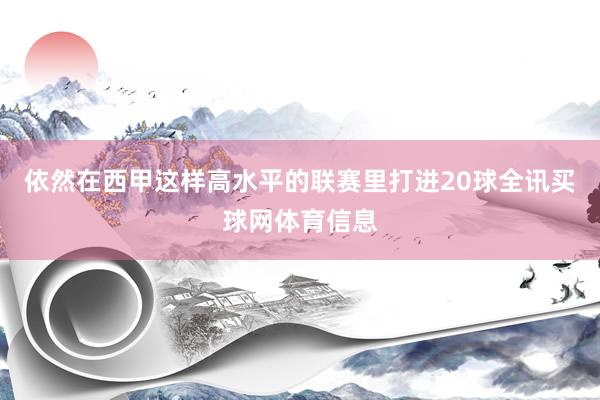 依然在西甲这样高水平的联赛里打进20球全讯买球网体育信息