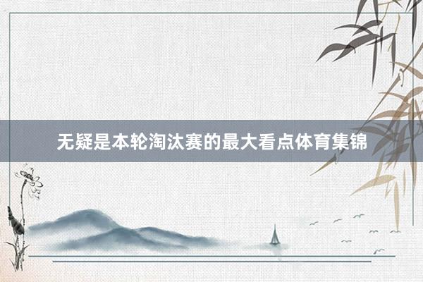 无疑是本轮淘汰赛的最大看点体育集锦