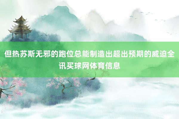 但热苏斯无邪的跑位总能制造出超出预期的威迫全讯买球网体育信息