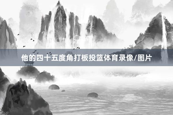 他的四十五度角打板投篮体育录像/图片